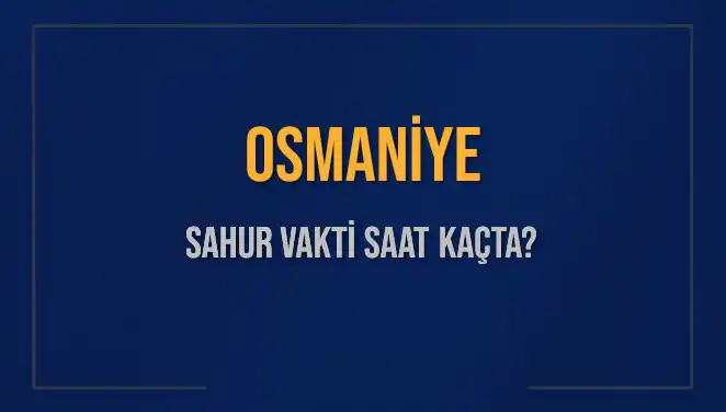 Osmaniye Sahur Vakti: 16 Mart 2025 İçin Saatler ve Detaylar