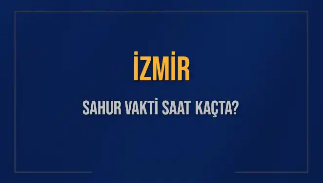 İzmir'de Ramazan Sahur Saatleri: 2025 İçin Heyecanlandıran Detaylar