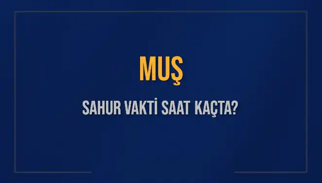 Muş’ta Sahur Vakti: İmsak Saatleri ve Önemli Bilgiler