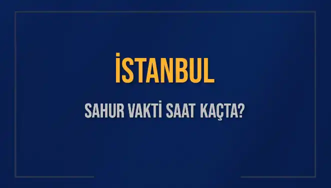 İstanbul'da 2025 Sahur Vakti: Öğrenmek İçin Tıklayın!