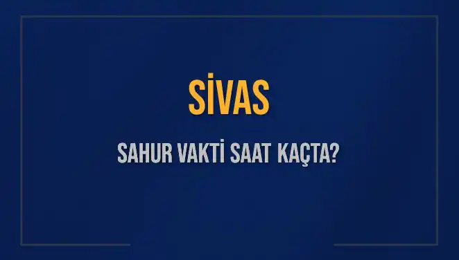 Sivas'ta Sahur Vaktinin Detayları: Saat Kaçta Yapılacak?