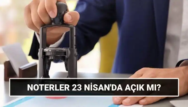 23 Nisan’da Noterler Açık mı? Tatil Gününde Çalışıp Çalışmadıklarını Öğrenin!