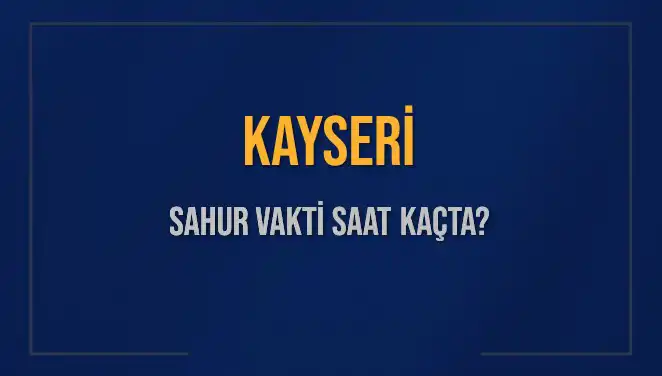 Kayseri Ramazan 2025 Sahur Vakitleri ve İmsak Saatleri Açıklandı!
