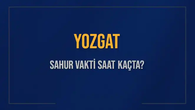 Yozgat'ta Sahur Vakitleri: 2025 Yılının Detaylı Rehberi