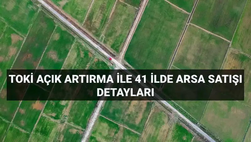 Türkiye’nin 41 İlinde TOKİ’den Açık Artırma ile 306 Arsa Satışı Fırsatı